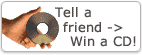 Tell a friend -> Win a CD!